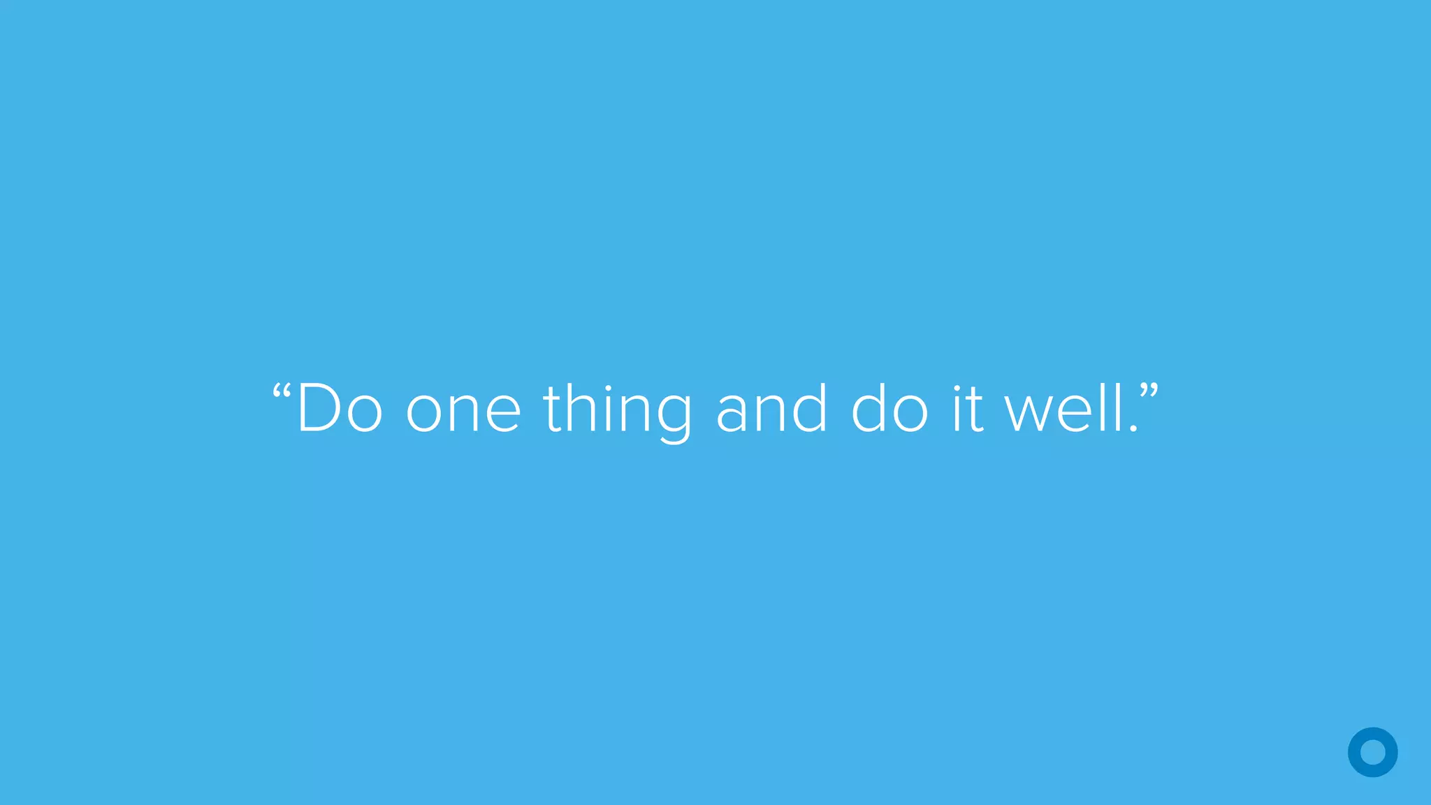 “Do one thing and do it well.”
 