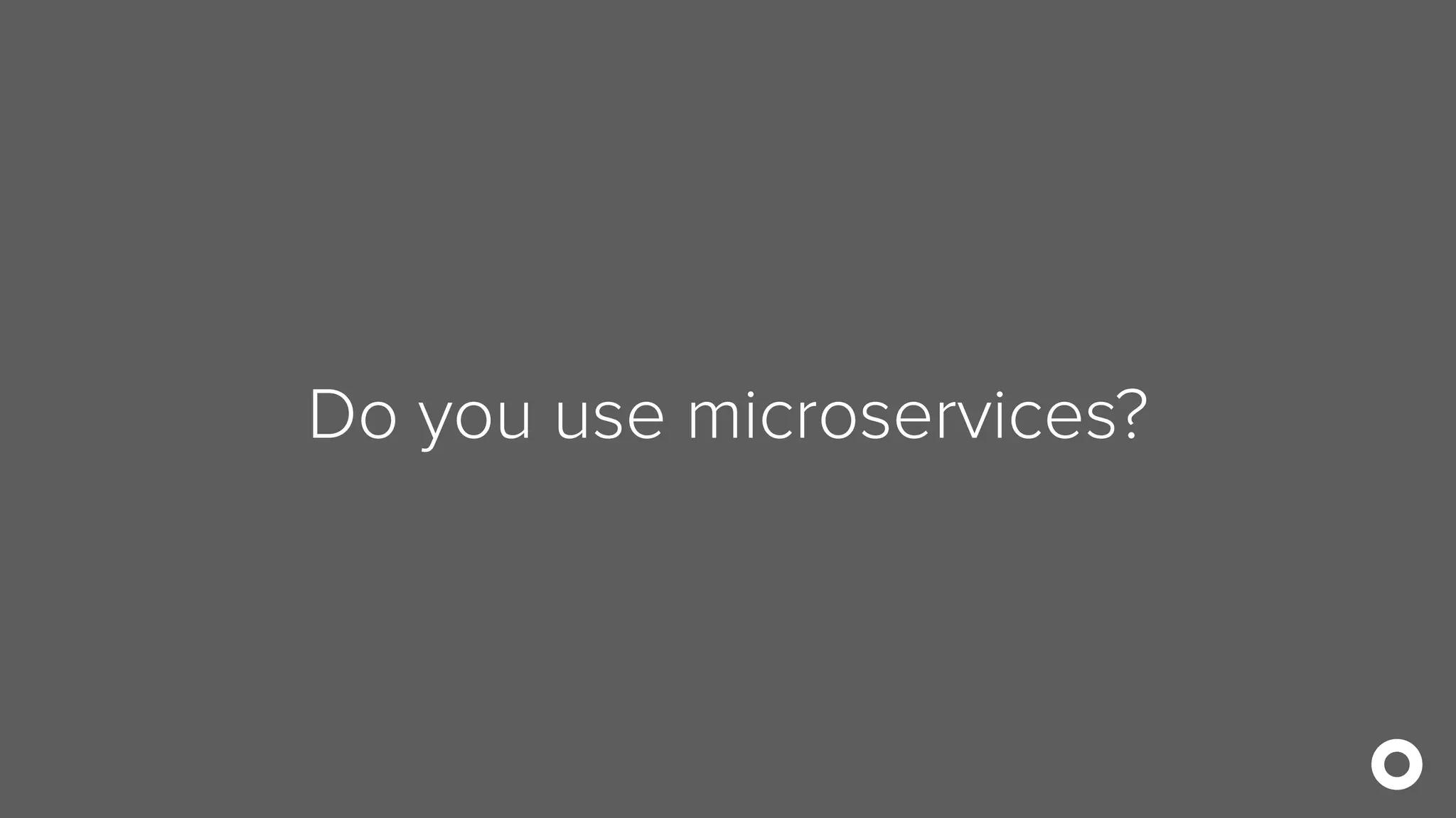 Do you use microservices?
 
