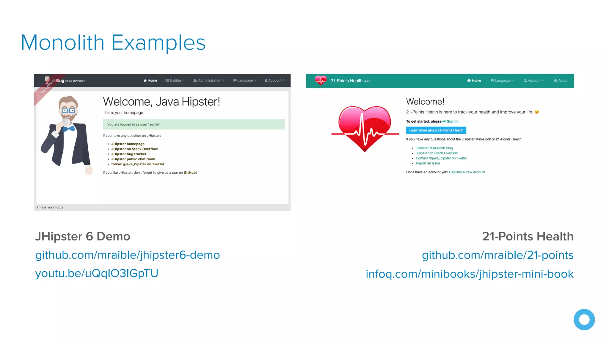 Monolith Examples
JHipster 6 Demo
github.com/mraible/jhipster6-demo
youtu.be/uQqlO3IGpTU
21-Points Health
github.com/mraible/21-points
infoq.com/minibooks/jhipster-mini-book
 