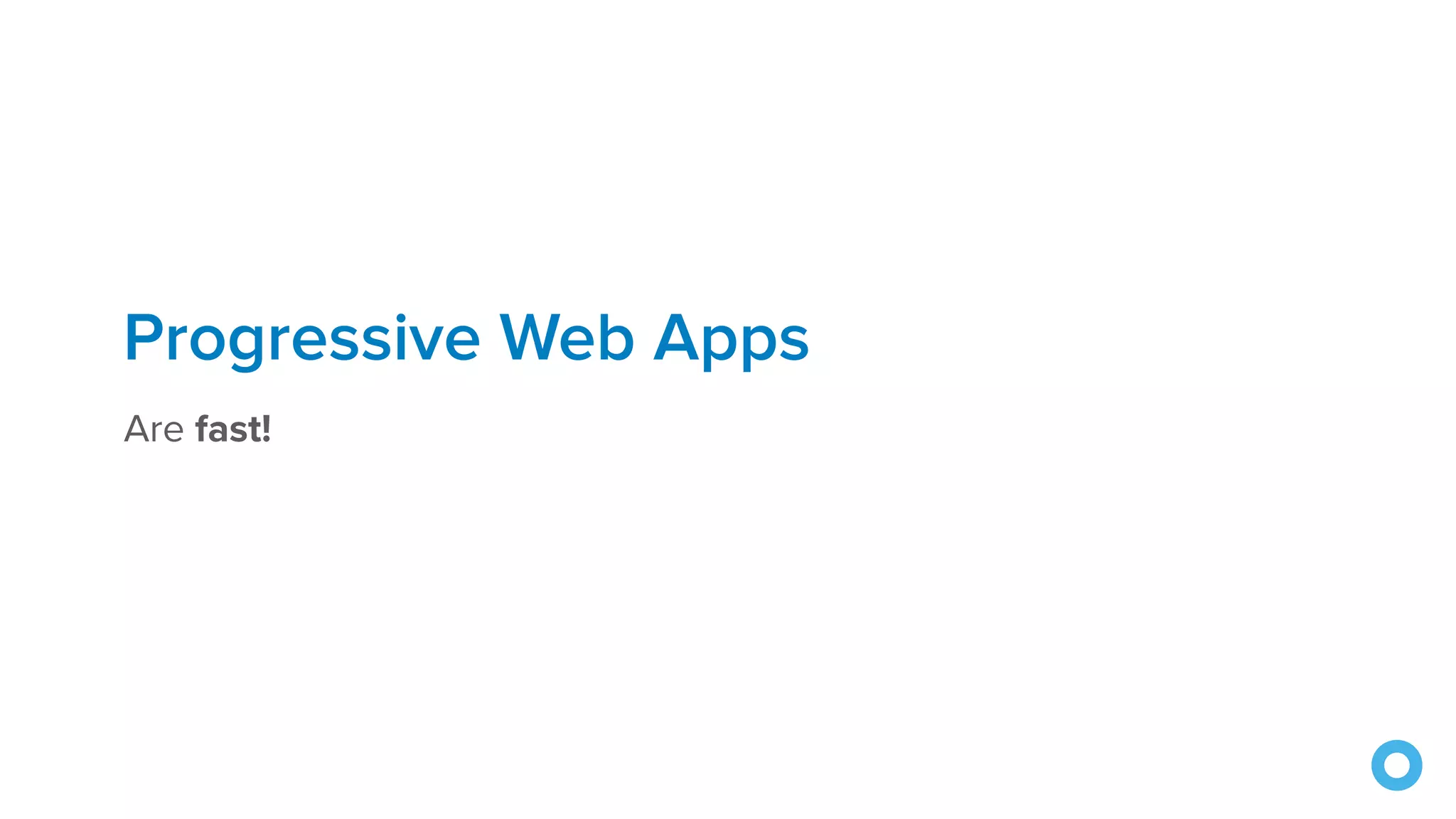 Progressive Web Apps
Are fast!
 