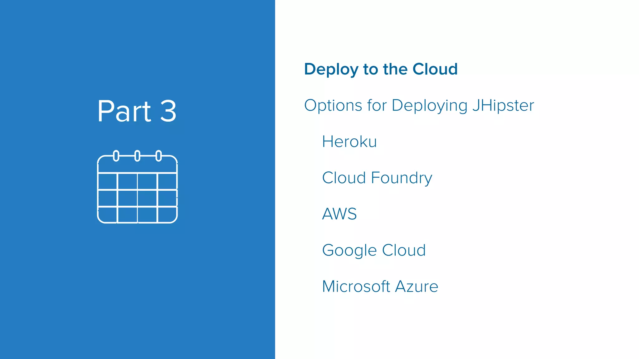 Part 3
Deploy to the Cloud
Options for Deploying JHipster
Heroku
Cloud Foundry
AWS
Google Cloud
Microsoft Azure
 