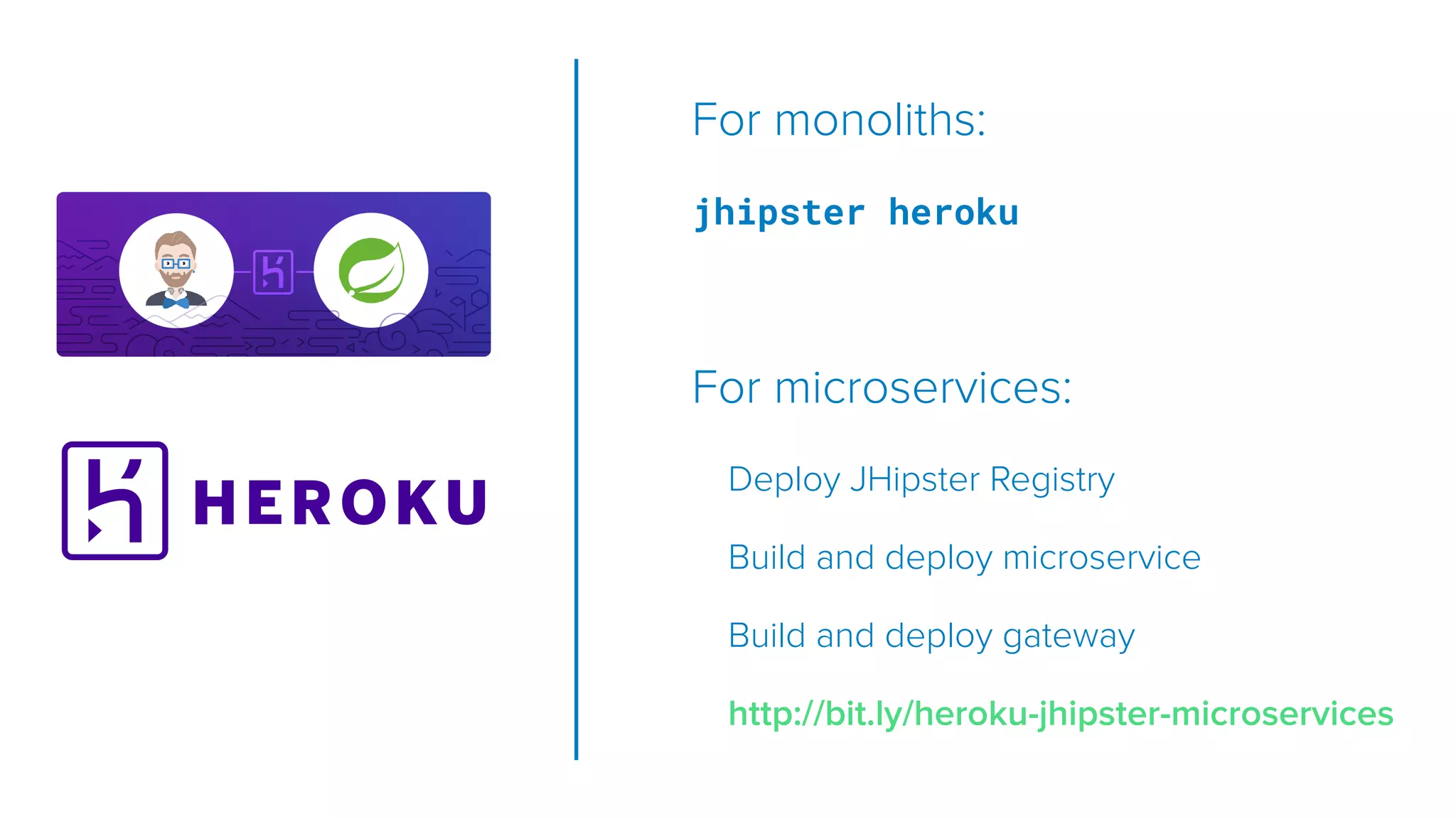 For monoliths:
jhipster heroku
For microservices:
Deploy JHipster Registry
Build and deploy microservice
Build and deploy gateway
http://bit.ly/heroku-jhipster-microservices
 