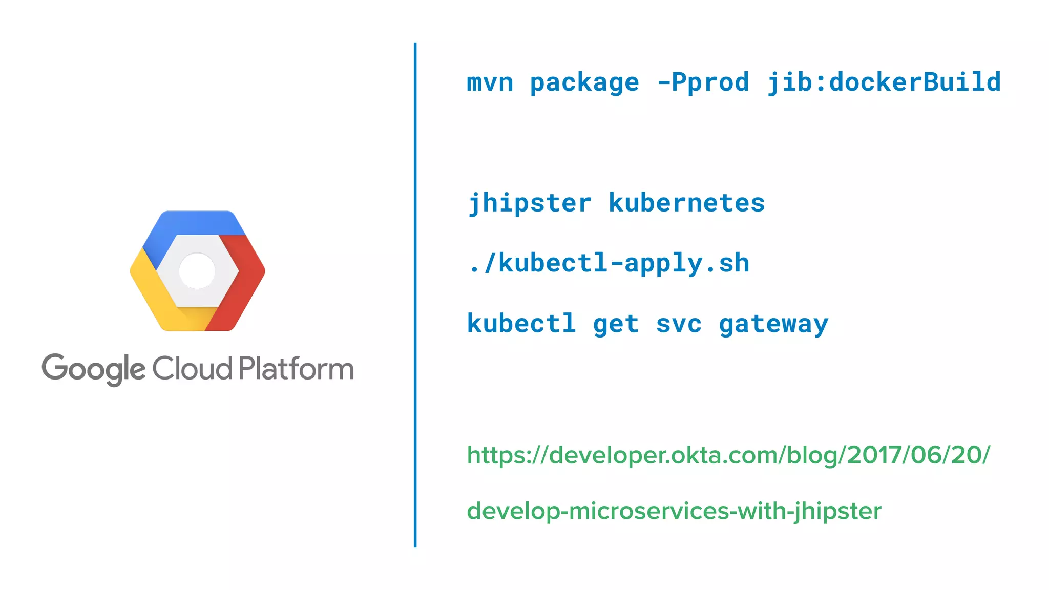 mvn package -Pprod jib:dockerBuild
jhipster kubernetes
./kubectl-apply.sh
kubectl get svc gateway
https://developer.okta.com/blog/2017/06/20/
develop-microservices-with-jhipster
 