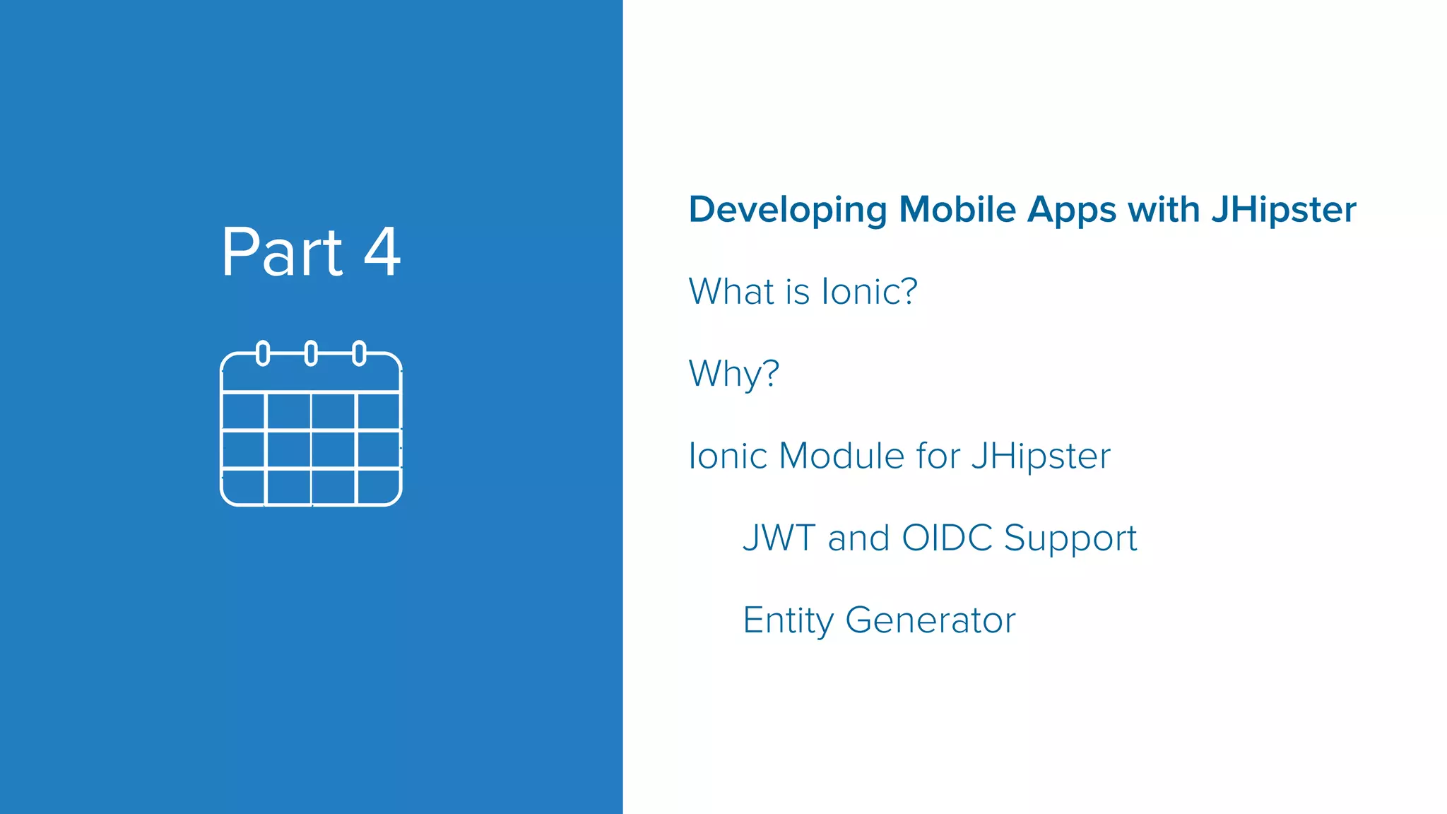 Part 4
Developing Mobile Apps with JHipster
What is Ionic?
Why?
Ionic Module for JHipster
JWT and OIDC Support
Entity Generator
 