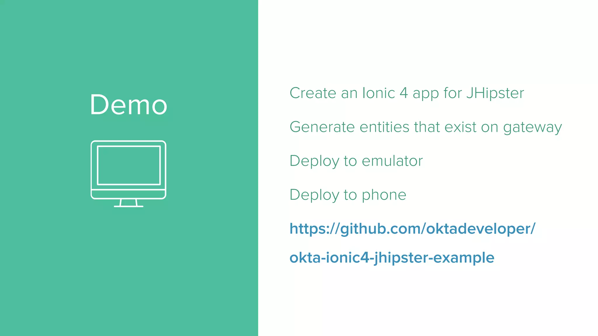 Demo
Create an Ionic 4 app for JHipster
Generate entities that exist on gateway
Deploy to emulator
Deploy to phone
https://github.com/oktadeveloper/
okta-ionic4-jhipster-example
 