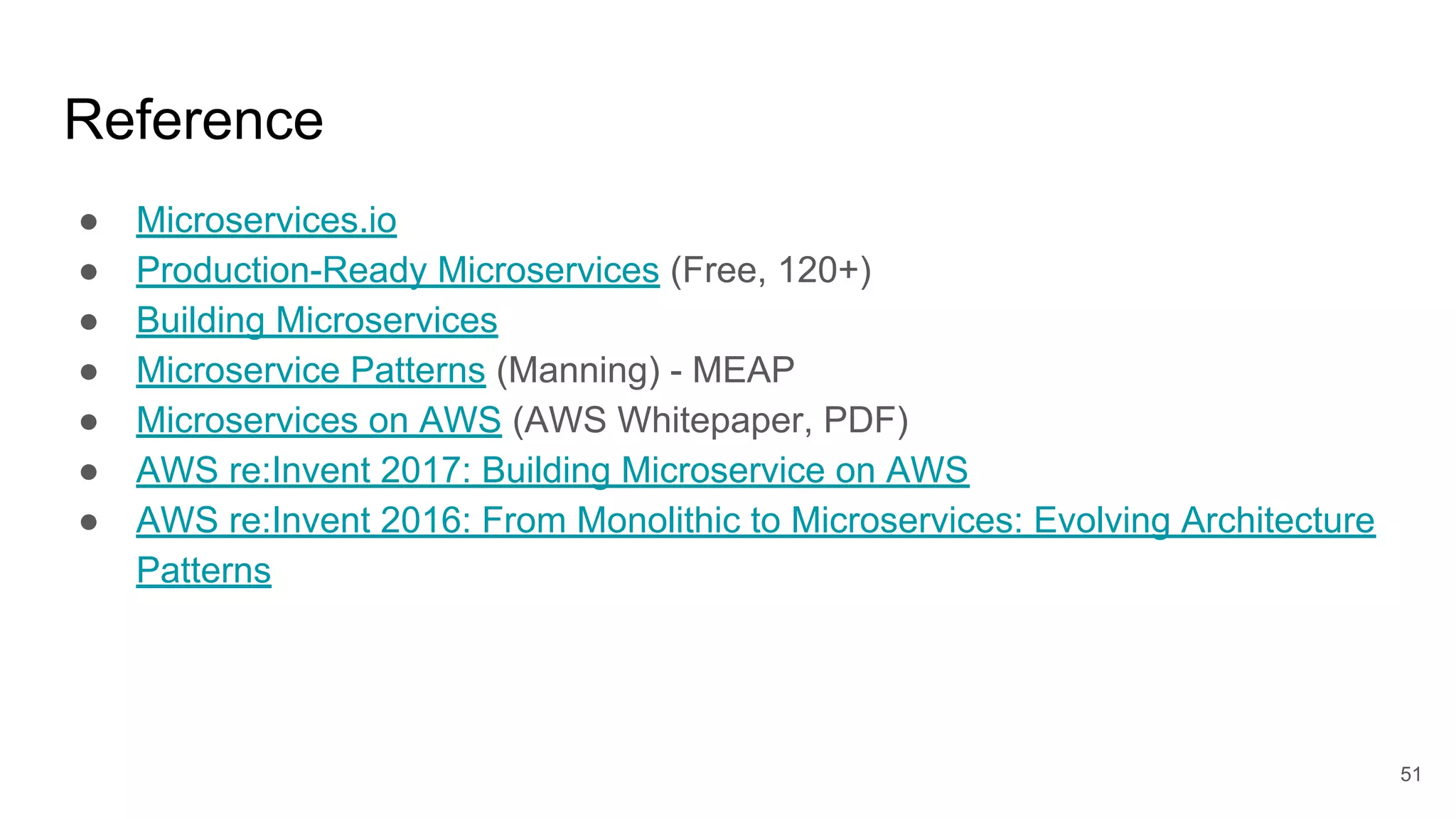 Reference ● Microservices.io ● Production-Ready Microservices (Free, 120+) ● Building Microservices ● Microservice Patterns (Manning) - MEAP ● Microservices on AWS (AWS Whitepaper, PDF) ● AWS re:Invent 2017: Building Microservice on AWS ● AWS re:Invent 2016: From Monolithic to Microservices: Evolving Architecture Patterns 51 