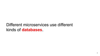 Different microservices use different
kinds of databases.
6
 