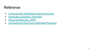 Reference
● A one size fits all database doesn't fit anyone
● Eventually Consistent - Revisited
● Cloud Architectures - AWS
● Architecting for the Cloud (AWS Best Practices)
59
 