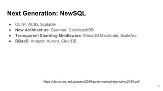 Next Generation: NewSQL
9
● OLTP, ACID, Scalable
● New Architecture: Spanner, CockroachDB
● Transparent Sharding Middleware: MariaDB MaxScale, ScaleArc
● DBaaS: Amazon Aurora, ClearDB
https://db.cs.cmu.edu/papers/2016/pavlo-newsql-sigmodrec2016.pdf
 