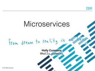 © 2015 IBM Corporation
Holly Cummins
@holly_cummins
Microservices
 