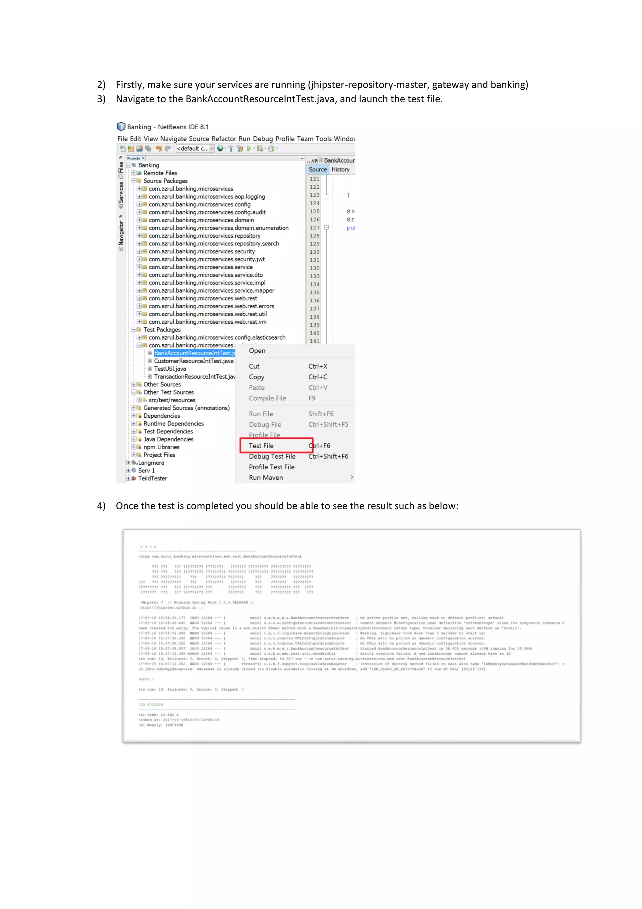 2) Firstly, make sure your services are running (jhipster-repository-master, gateway and banking)
3) Navigate to the BankAccountResourceIntTest.java, and launch the test file.
4) Once the test is completed you should be able to see the result such as below:
 