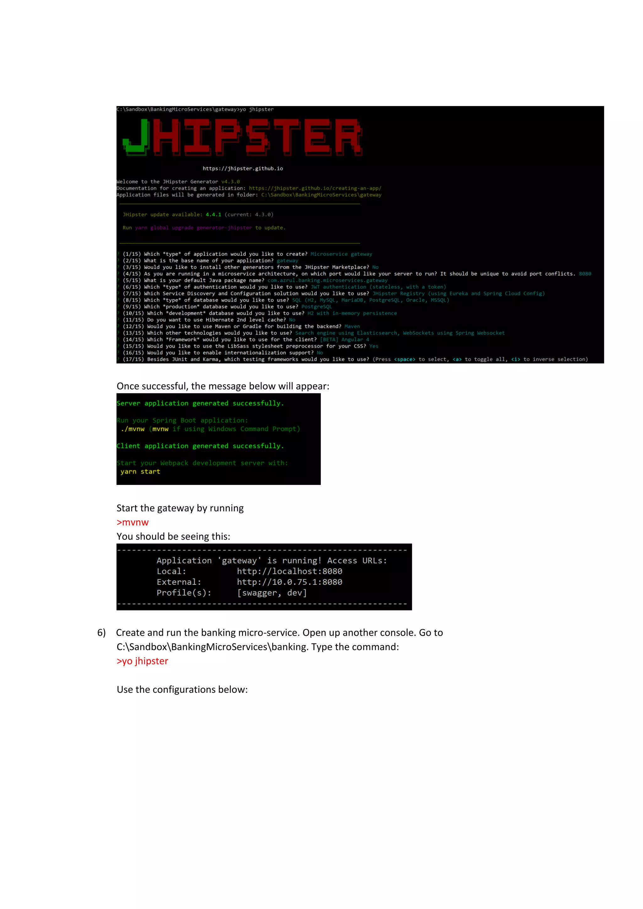 Once successful, the message below will appear:
Start the gateway by running
>mvnw
You should be seeing this:
6) Create and run the banking micro-service. Open up another console. Go to
C:SandboxBankingMicroServicesbanking. Type the command:
>yo jhipster
Use the configurations below:
 