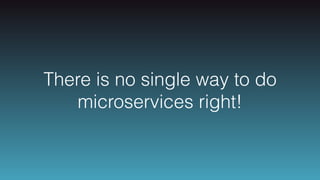 There is no single way to do
microservices right!
 