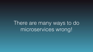 There are many ways to do
microservices wrong!
 
