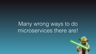 Many wrong ways to do
microservices there are!
 