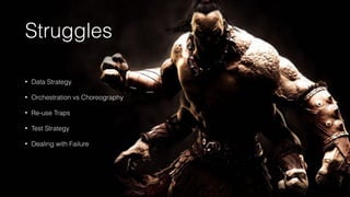 Struggles
• Data Strategy
• Orchestration vs Choreography
• Re-use Traps
• Test Strategy
• Dealing with Failure
 