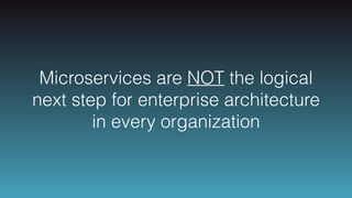 Microservices are NOT the logical
next step for enterprise architecture
in every organization
 
