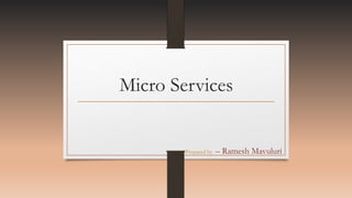 Micro Services
Prepared by – Ramesh Mavuluri
 
