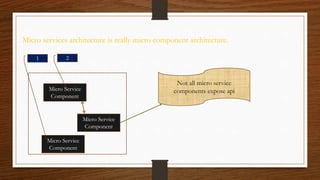 Micro services architecture is really micro component architecture.
Micro Service
Component
Micro Service
Component
Micro Service
Component
21
Not all micro service
components expose api
 
