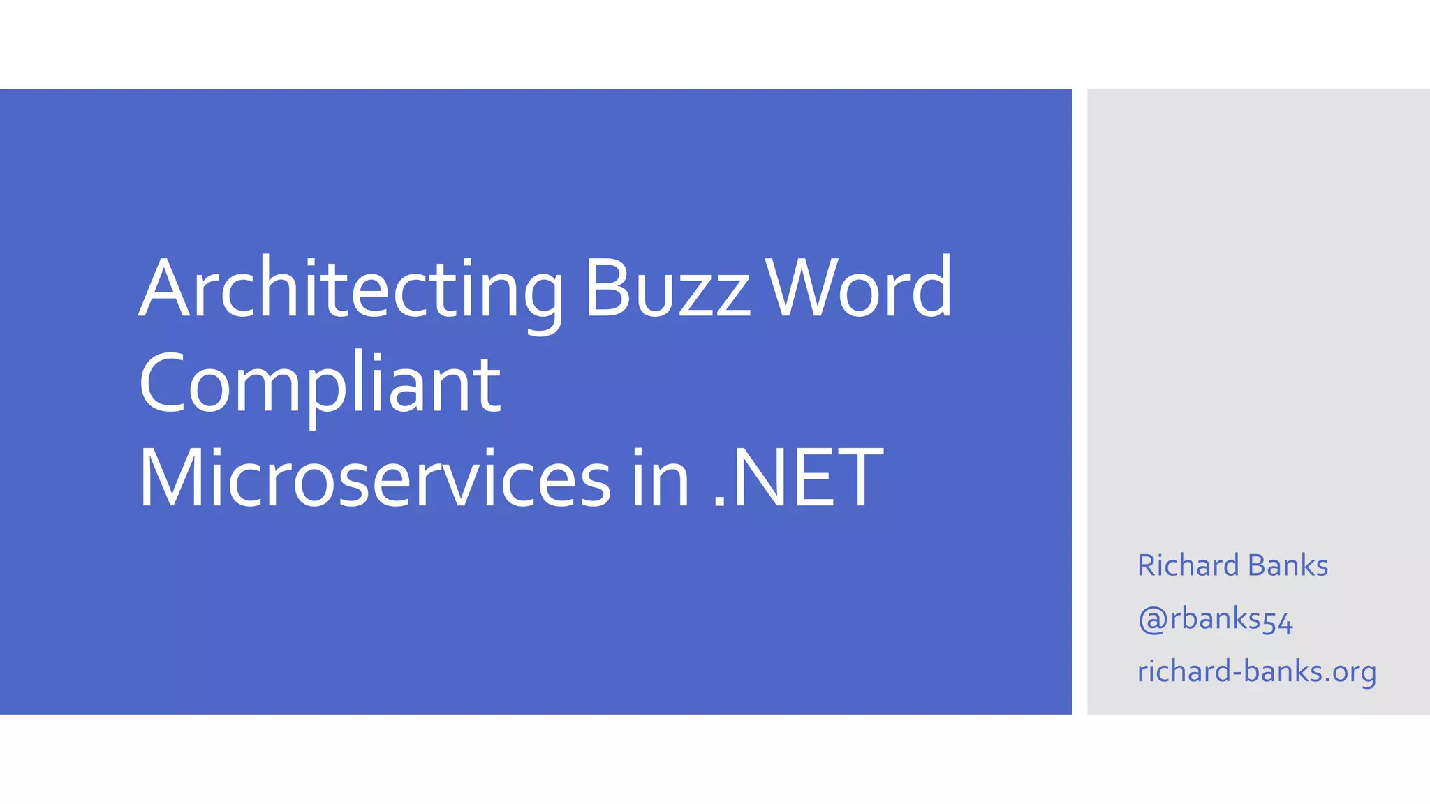 Architecting BuzzWord Compliant Microservices in .NET Richard Banks @rbanks54 richard-banks.org 