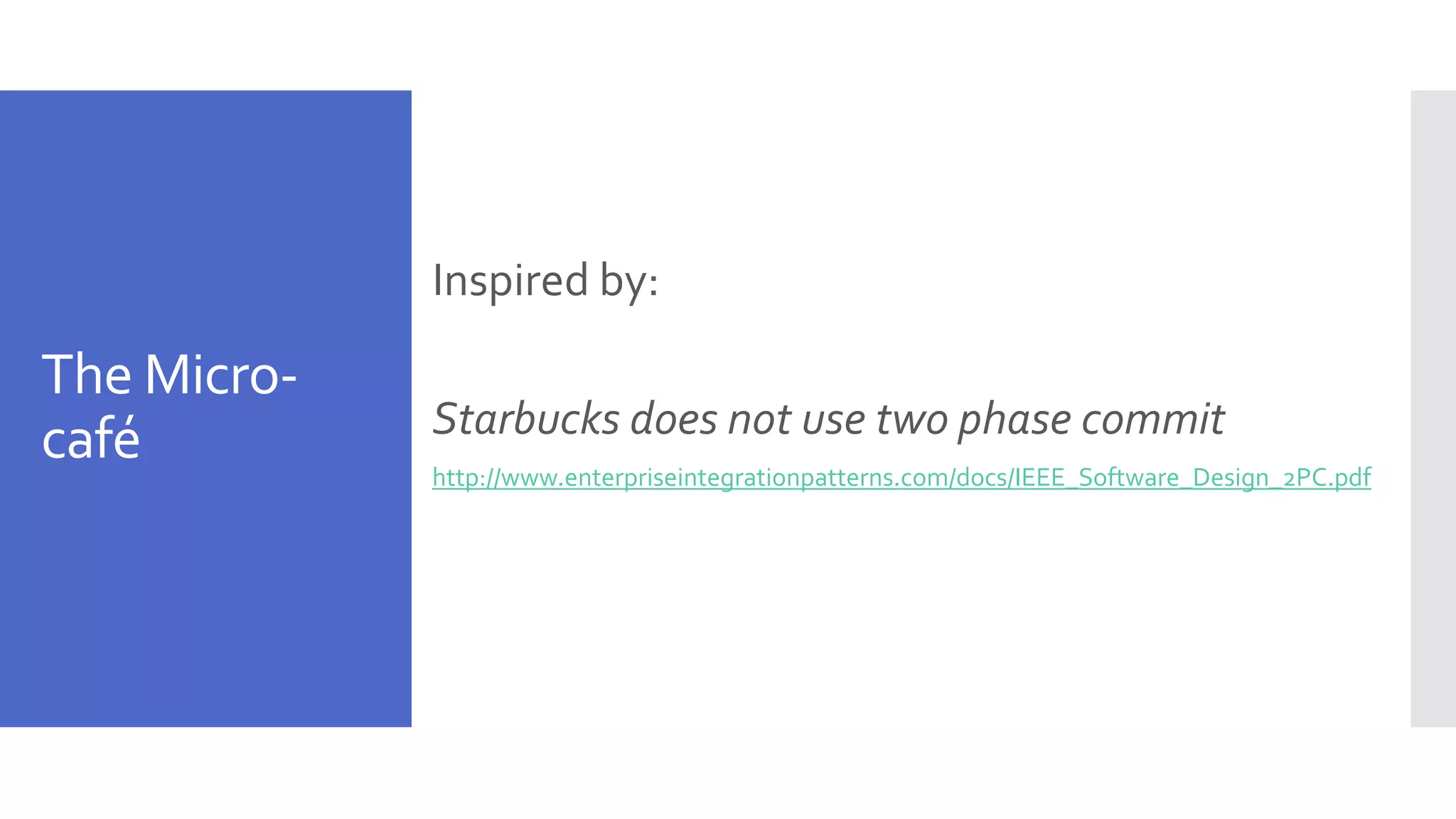 The Micro- café Inspired by: Starbucks does not use two phase commit http://www.enterpriseintegrationpatterns.com/docs/IEEE_Software_Design_2PC.pdf 