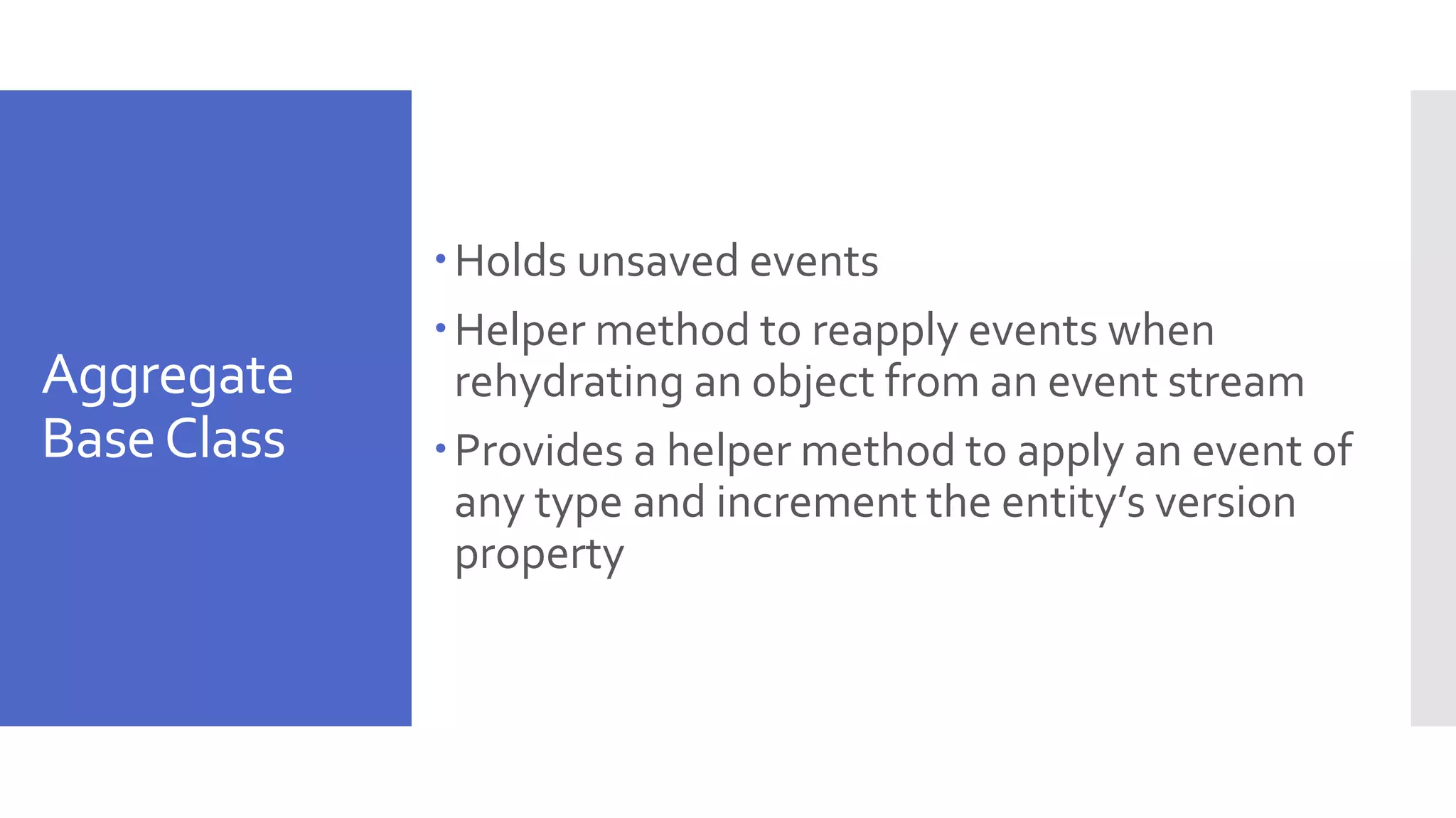 Aggregate BaseClass Holds unsaved events Helper method to reapply events when rehydrating an object from an event stream Provides a helper method to apply an event of any type and increment the entity’s version property 