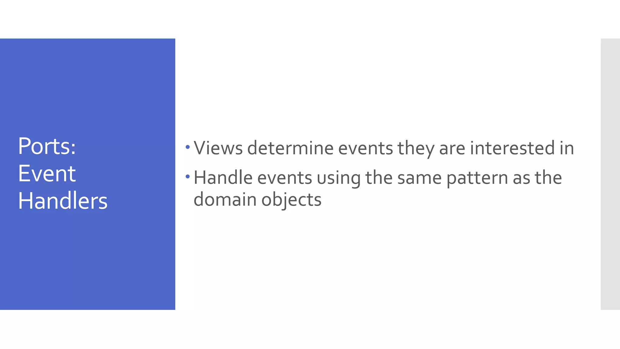 Ports: Event Handlers Views determine events they are interested in Handle events using the same pattern as the domain objects 