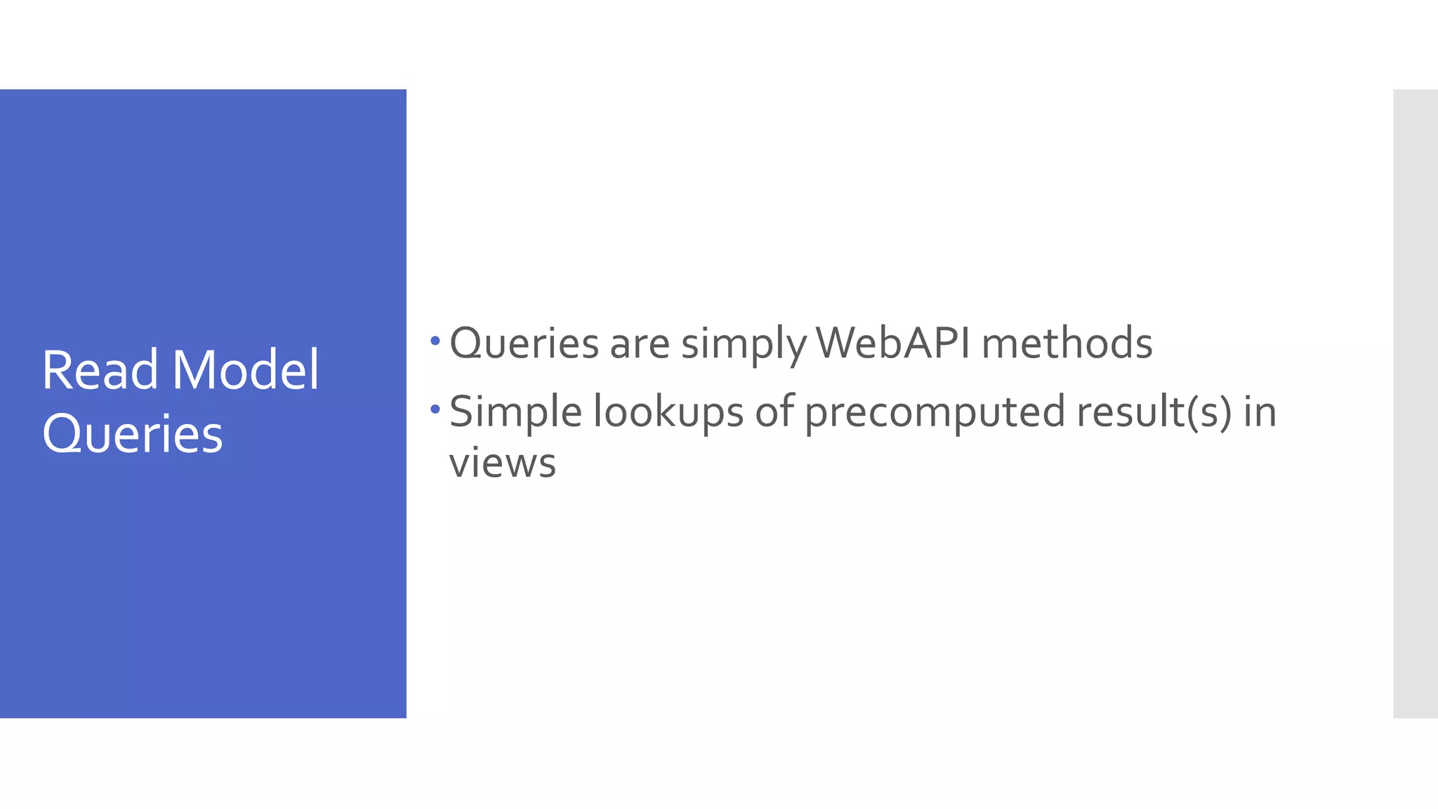 Read Model Queries Queries are simplyWebAPI methods Simple lookups of precomputed result(s) in views 