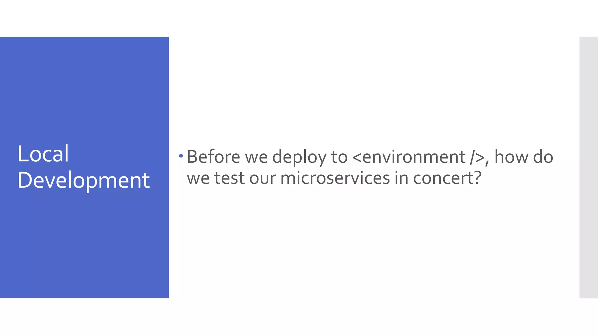 Local Development Before we deploy to <environment />, how do we test our microservices in concert? 