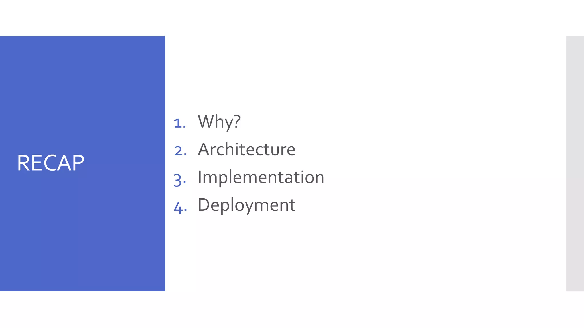 RECAP 1. Why? 2. Architecture 3. Implementation 4. Deployment 