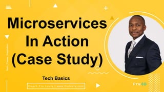 Microservices
In Action
(Case Study)
C o a c h F r u L o u i s | w w w. f r u l o u i s . c o m
Tech|Career|Inspiration
Tech Basics
 