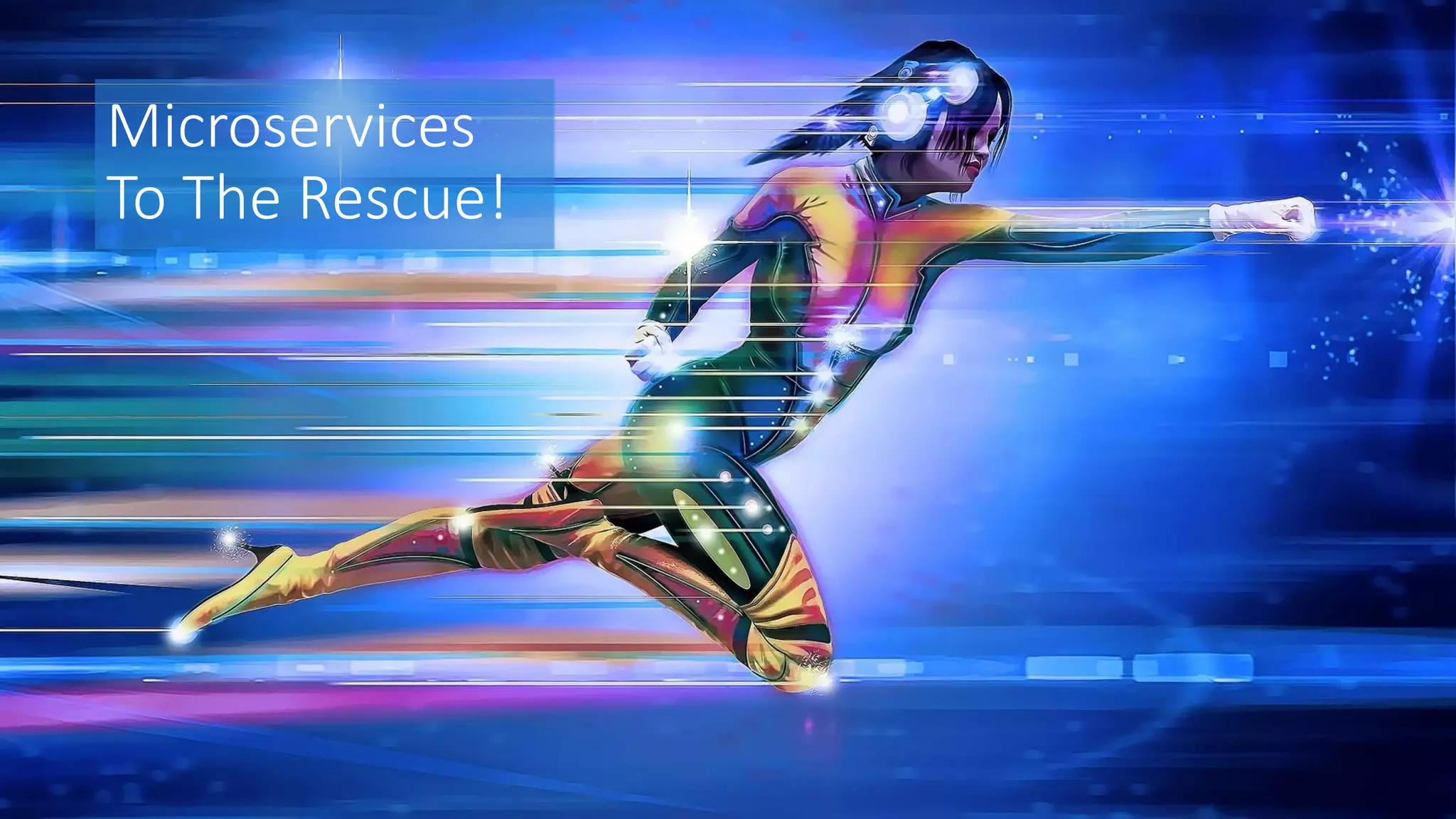 Microservices
To The Rescue!
 
