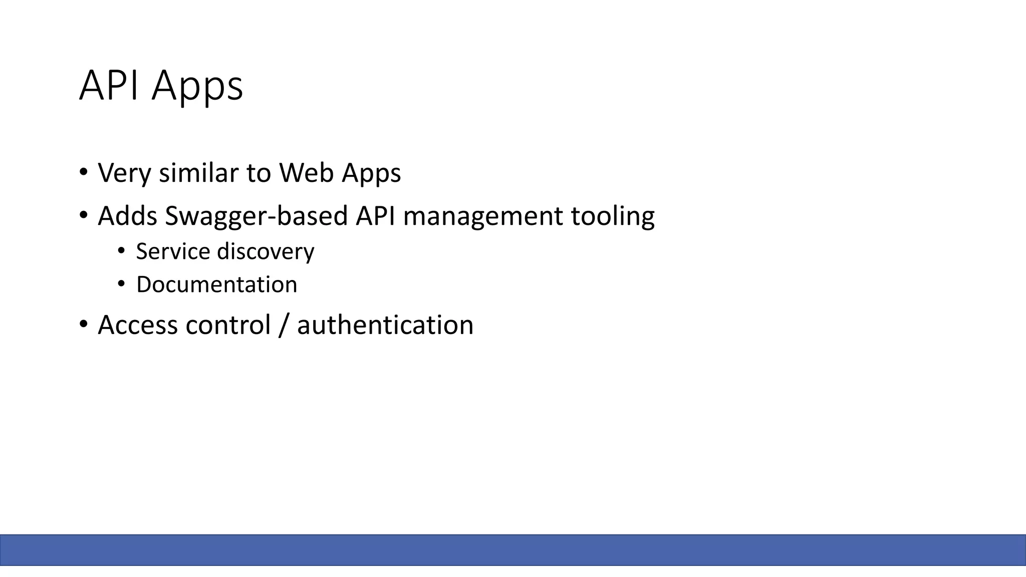 API Apps
• Very similar to Web Apps
• Adds Swagger-based API management tooling
• Service discovery
• Documentation
• Access control / authentication
 