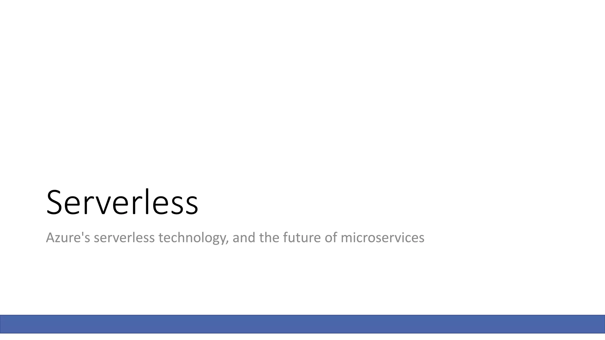 Serverless
Azure's serverless technology, and the future of microservices
 