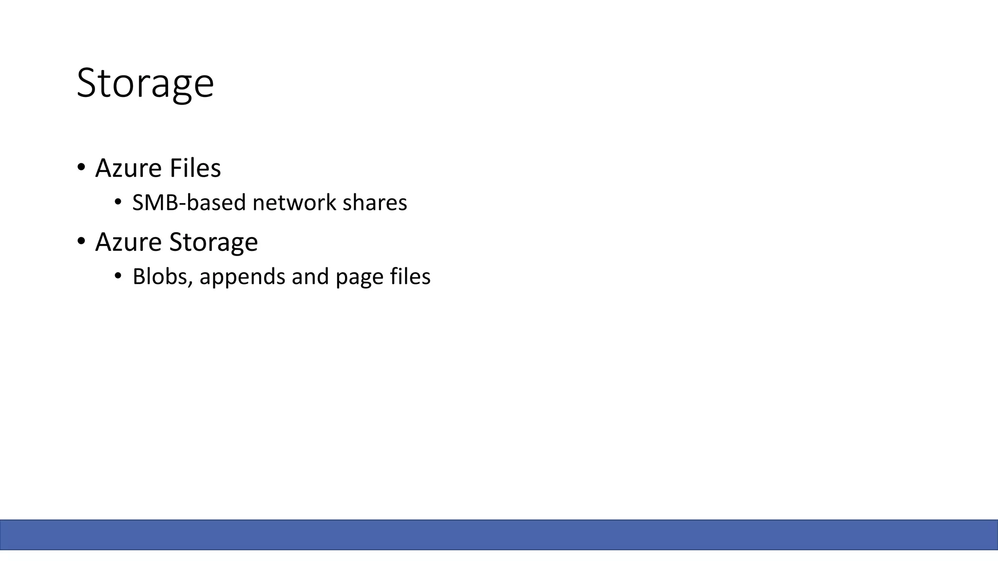 Storage
• Azure Files
• SMB-based network shares
• Azure Storage
• Blobs, appends and page files
 