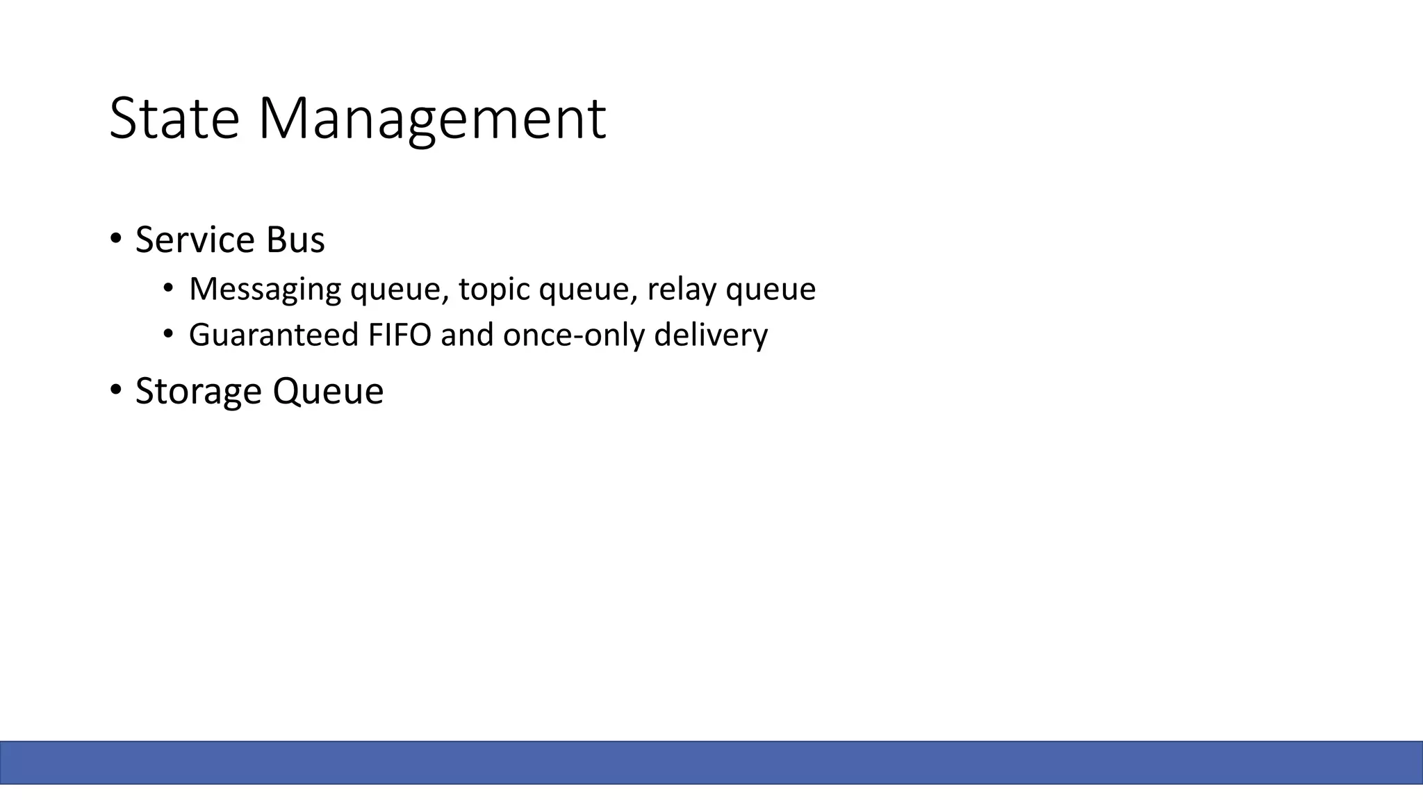 State Management
• Service Bus
• Messaging queue, topic queue, relay queue
• Guaranteed FIFO and once-only delivery
• Storage Queue
 