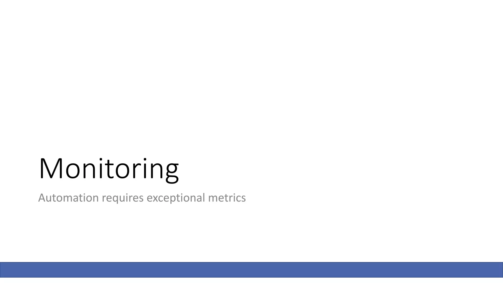 Monitoring
Automation requires exceptional metrics
 