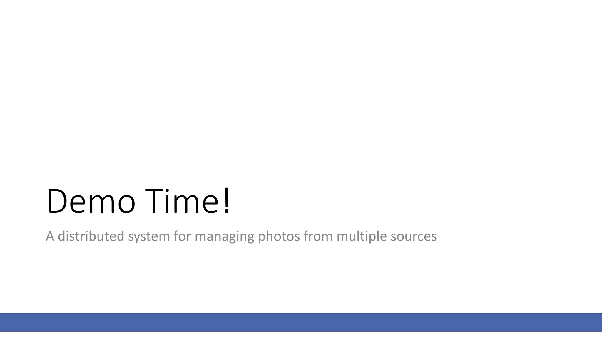 Demo Time!
A distributed system for managing photos from multiple sources
 