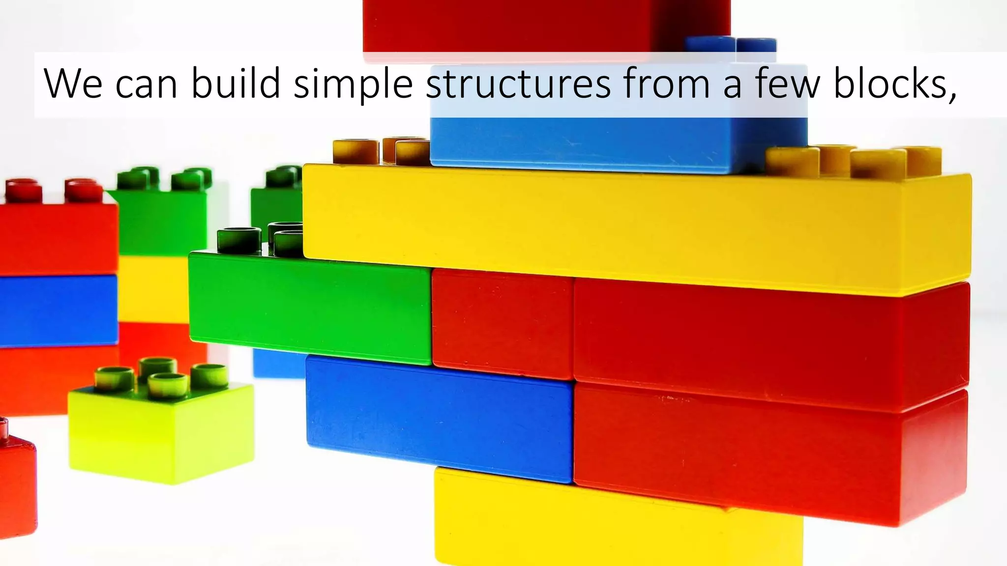 We can build simple structures from a few blocks,
 