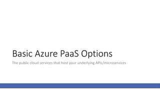 Basic Azure PaaS Options
The public cloud services that host your underlying APIs/microservices
 