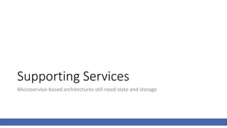 Supporting Services
Microservice-based architectures still need state and storage
 
