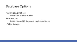 Database Options
• Azure SQL Database
• Similar to SQL Server RDBMS
• Cosmos DB
• NoSQL (MongoDB), document, graph, table Storage
• Table Storage
 