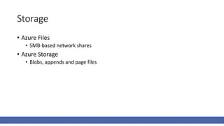 Storage
• Azure Files
• SMB-based network shares
• Azure Storage
• Blobs, appends and page files
 
