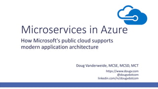 Microservices in Azure
How Microsoft's public cloud supports
modern application architecture
Doug Vanderweide, MCSE, MCSD, MCT
https://www.dougv.com
@dougvdotcom
linkedin.com/in/dougvdotcom
 