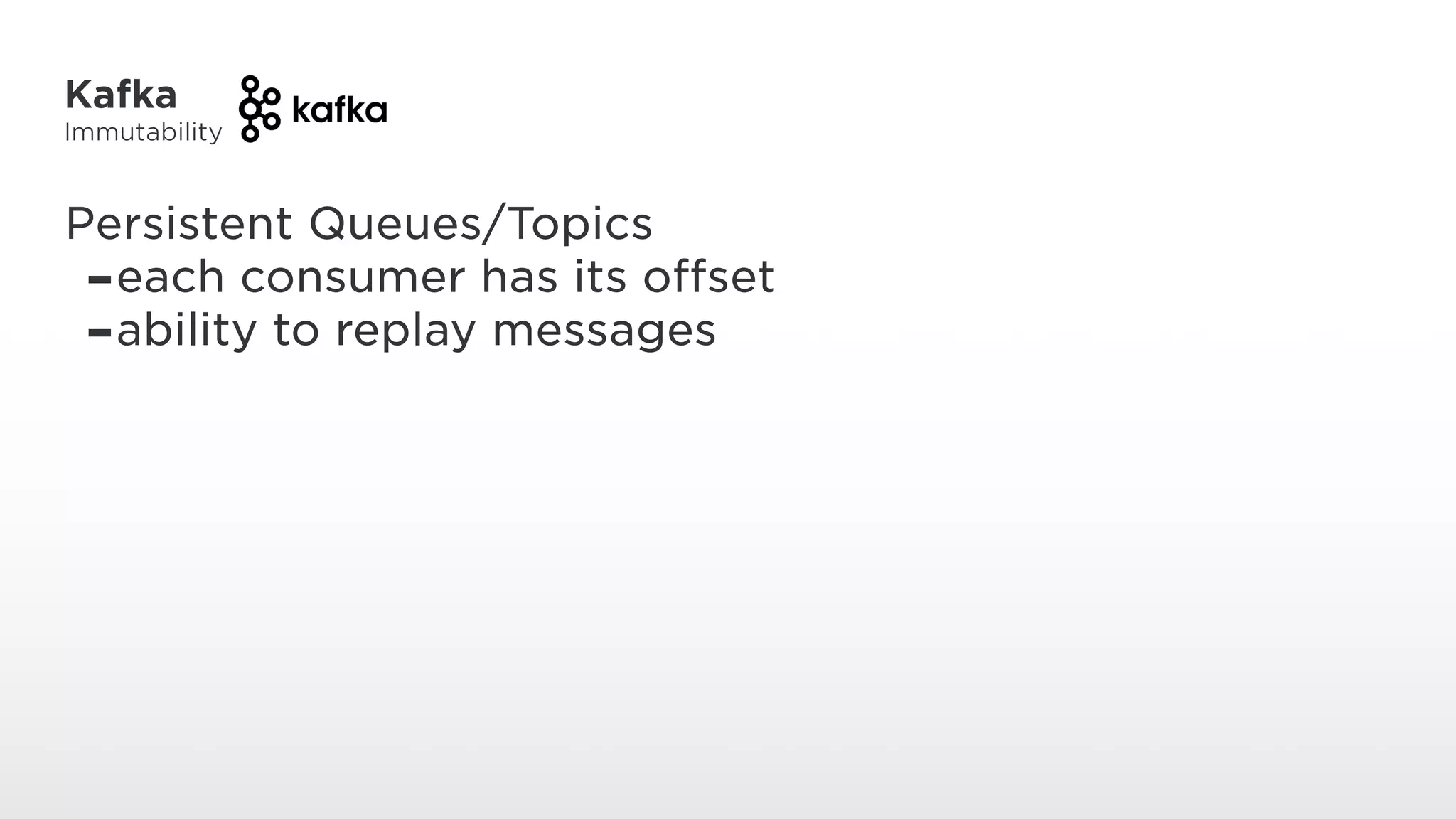 Kafka
Immutability
Persistent Queues/Topics
-each consumer has its offset
-ability to replay messages
 