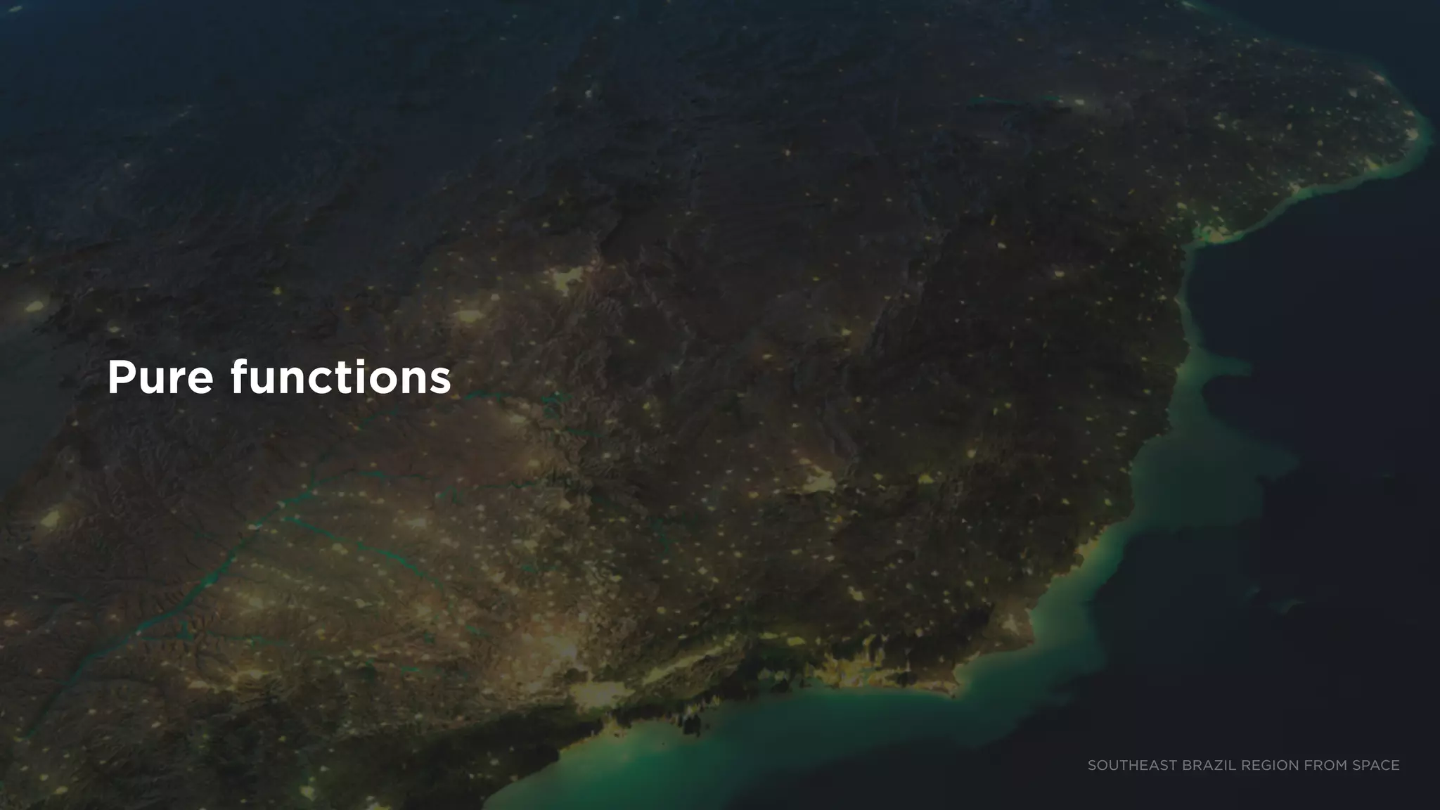 Pure functions
SOUTHEAST BRAZIL REGION FROM SPACE
 