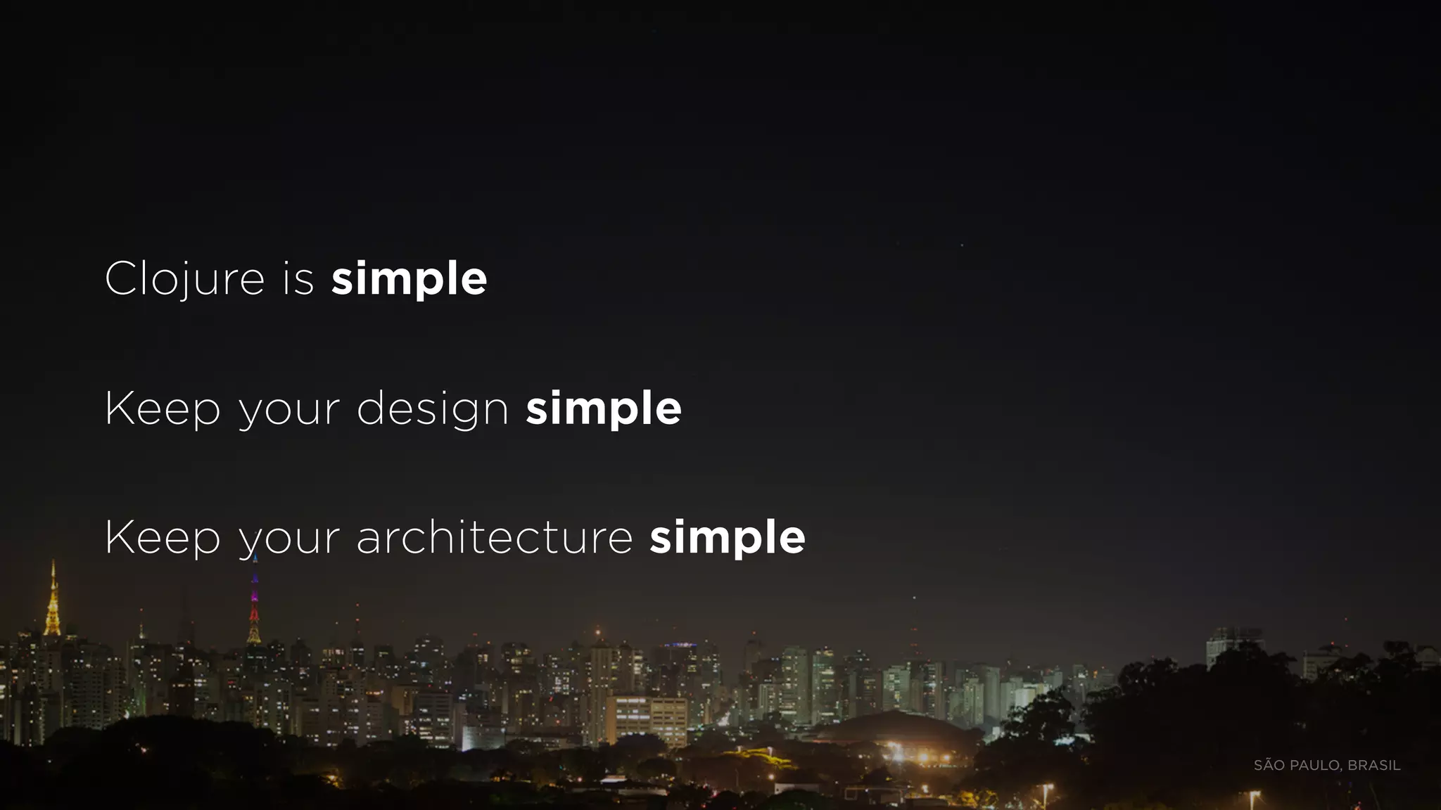 Clojure is simple
Keep your design simple
Keep your architecture simple
SÃO PAULO, BRASIL
 