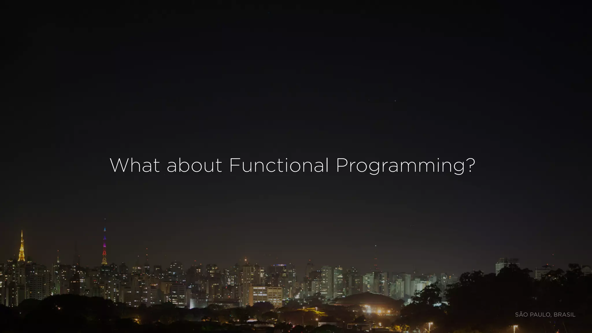 What about Functional Programming?
SÃO PAULO, BRASIL
 