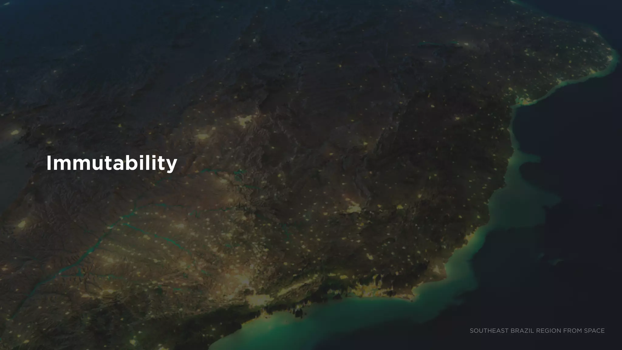 Immutability
SOUTHEAST BRAZIL REGION FROM SPACE
 