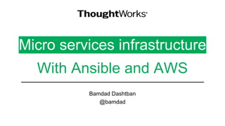 Micro services infrastructure
With Ansible and AWS
Bamdad Dashtban
@bamdad
 